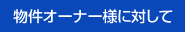 物件オーナー様に対して