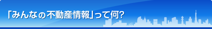 「みんなの不動産情報」って何？