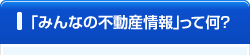 「みんなの不動産情報」って何？